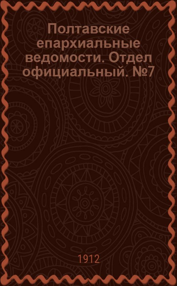 Полтавские епархиальные ведомости. Отдел официальный. № 7 (1 марта 1912 г.)