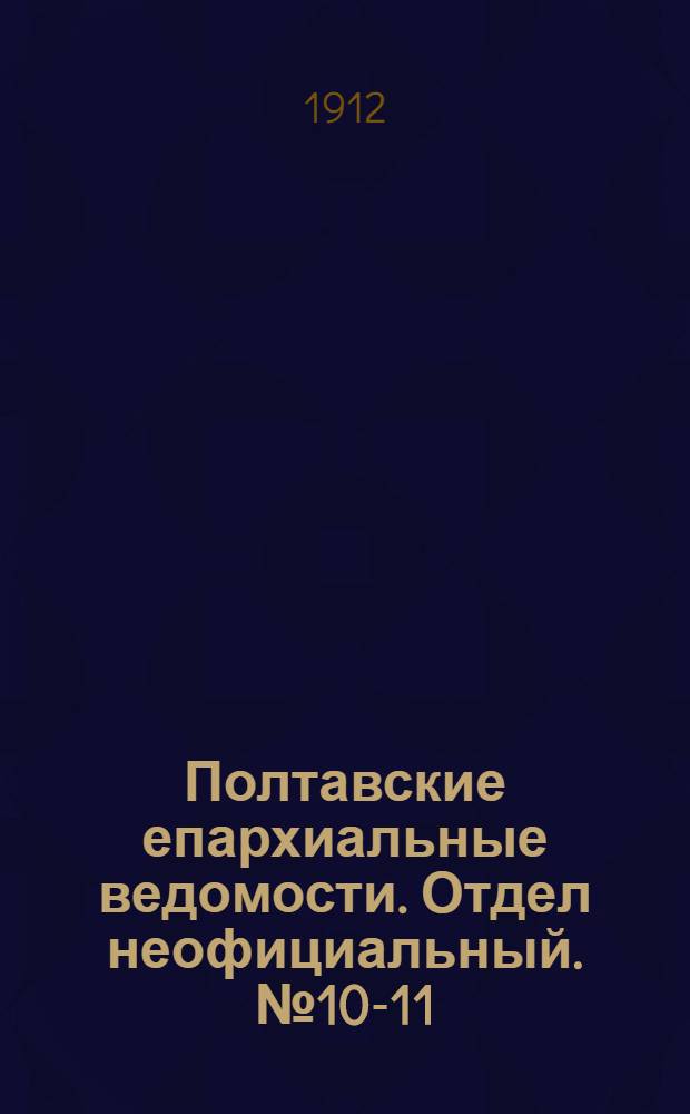 Полтавские епархиальные ведомости. Отдел неофициальный. № 10-11 (1 - 10 апреля 1912 г.)