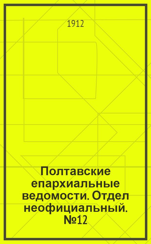 Полтавские епархиальные ведомости. Отдел неофициальный. № 12 (20 апреля 1912 г.)