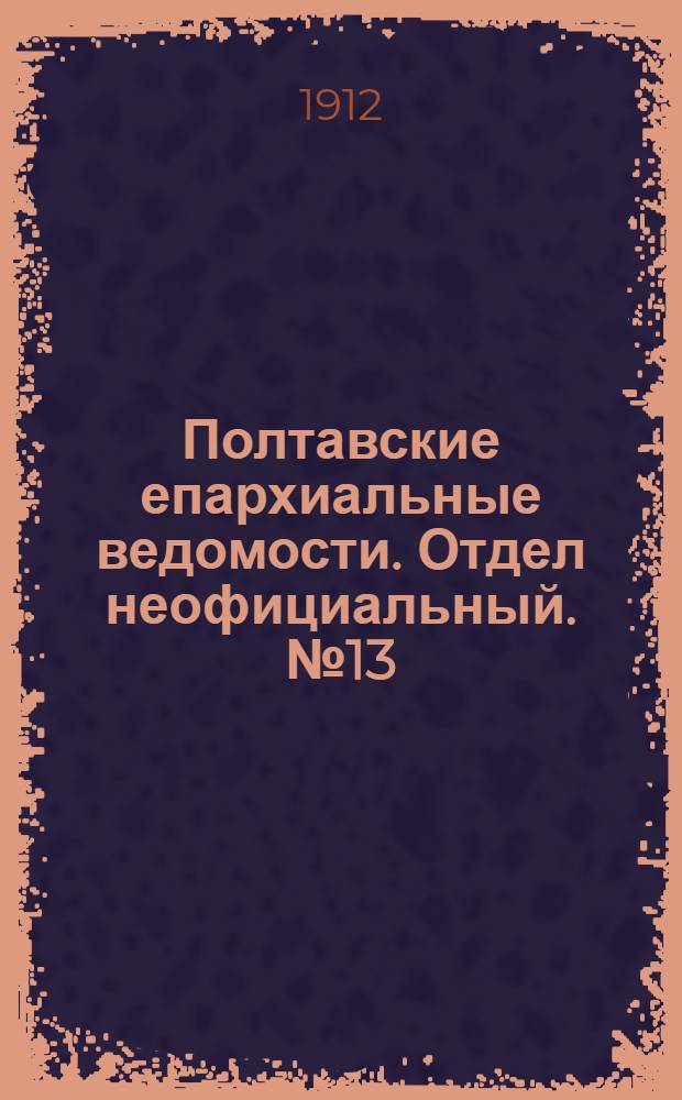 Полтавские епархиальные ведомости. Отдел неофициальный. № 13 (1 мая 1912 г.)