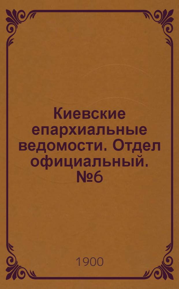 Киевские епархиальные ведомости. Отдел официальный. № 6 (15 марта 1900 г.)