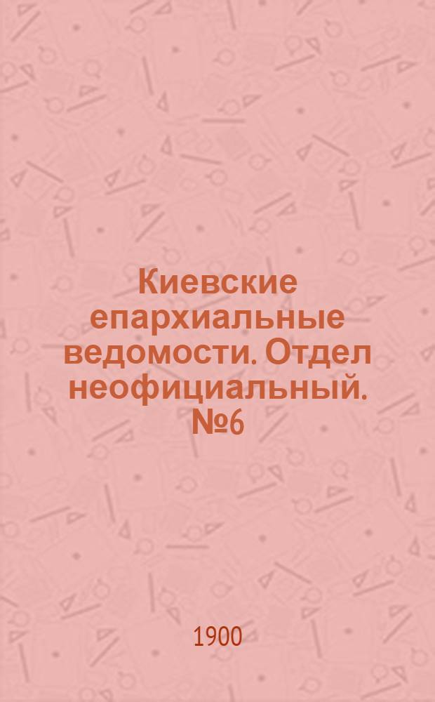 Киевские епархиальные ведомости. Отдел неофициальный. № 6 (15 марта 1900 г.)