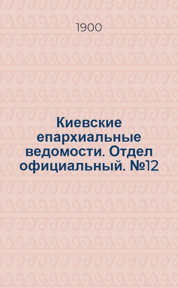 Киевские епархиальные ведомости. Отдел официальный. № 12 (15 июня 1900 г.)