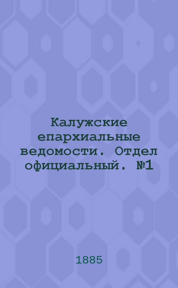 Калужские епархиальные ведомости. Отдел официальный. № 1 (15 января 1885 г.)