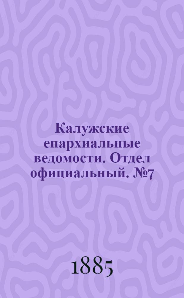 Калужские епархиальные ведомости. Отдел официальный. № 7 (15 апреля 1885 г.)