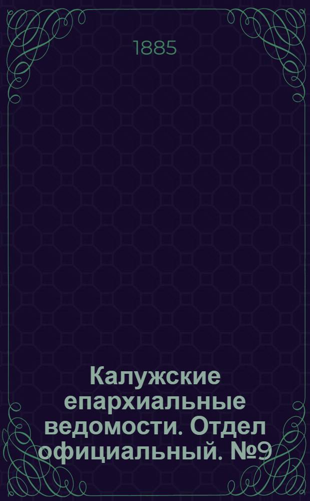 Калужские епархиальные ведомости. Отдел официальный. № 9 (15 мая 1885 г.)