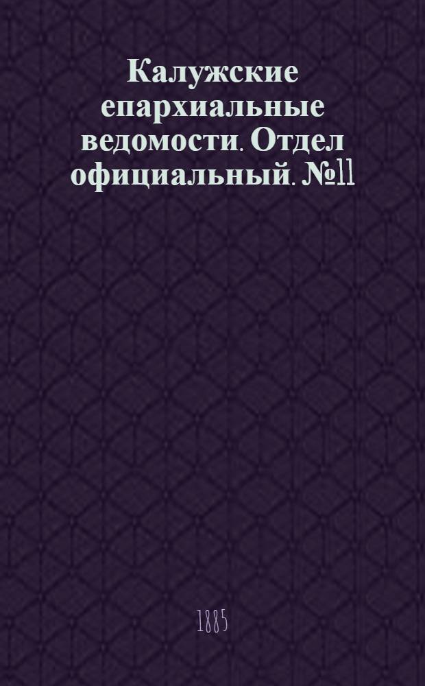 Калужские епархиальные ведомости. Отдел официальный. № 11 (15 июня 1885 г.)