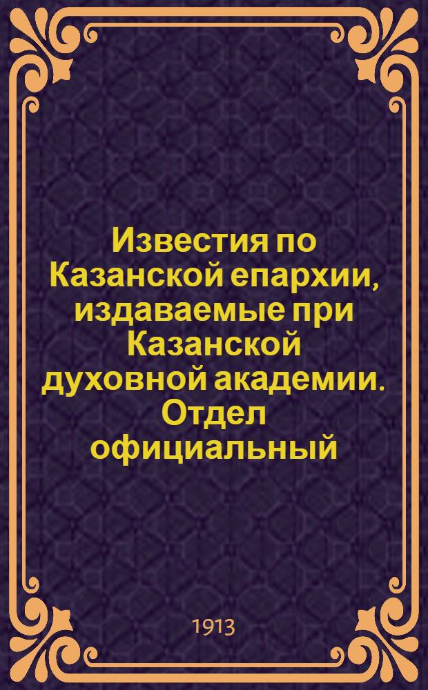 Известия по Казанской епархии, издаваемые при Казанской духовной академии. Отдел официальный, неофициальный. № 48 (22 декабря 1913 г.)