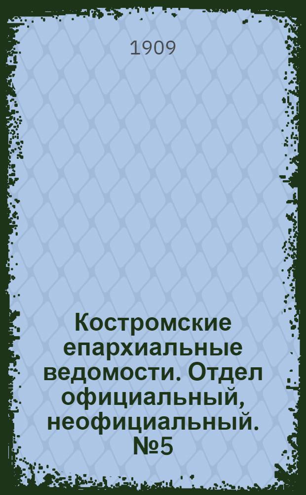 Костромские епархиальные ведомости. Отдел официальный, неофициальный. № 5 (1 марта 1909 г.)