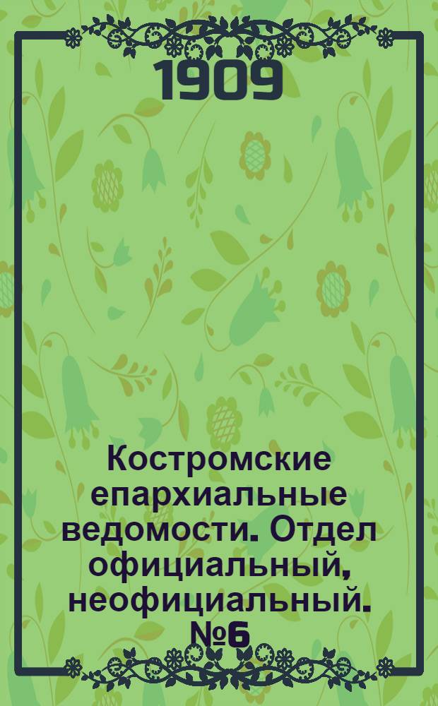 Костромские епархиальные ведомости. Отдел официальный, неофициальный. № 6 (15 марта 1909 г.)