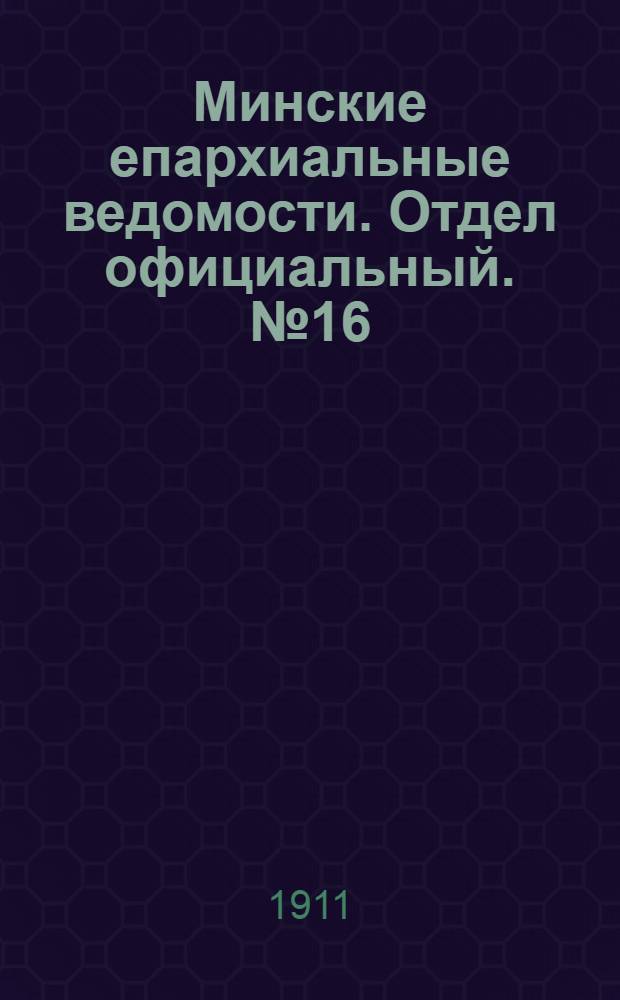 Минские епархиальные ведомости. Отдел официальный. № 16 (15 августа 1911 г.)