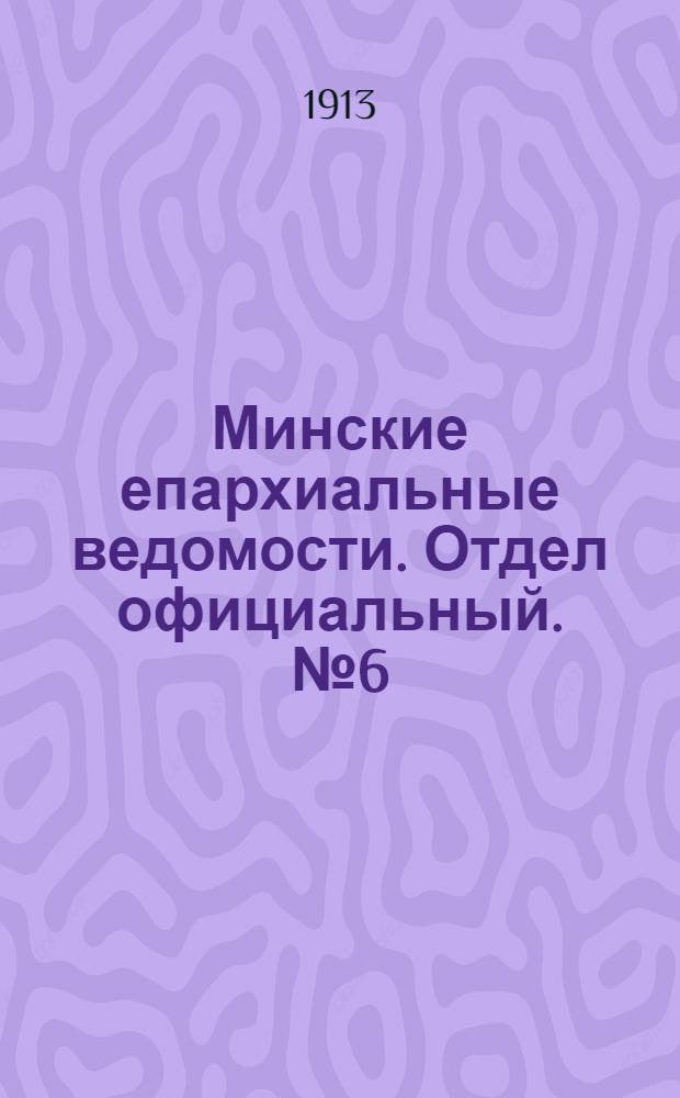 Минские епархиальные ведомости. Отдел официальный. № 6 (15 марта 1913 г.)