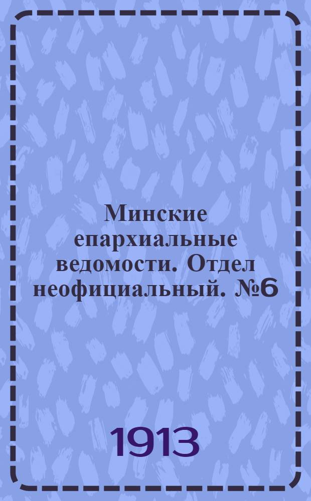 Минские епархиальные ведомости. Отдел неофициальный. № 6 (15 марта 1913 г.)