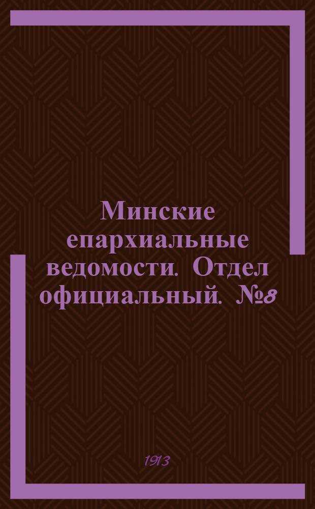 Минские епархиальные ведомости. Отдел официальный. № 8 (15 апреля 1913 г.)