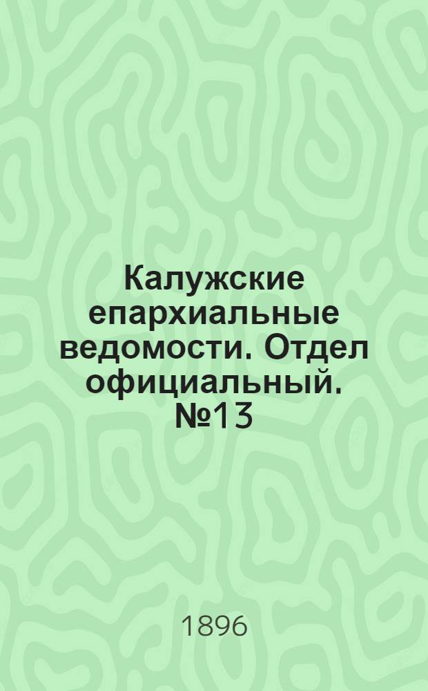 Калужские епархиальные ведомости. Отдел официальный. № 13 (15 июля 1896 г.)