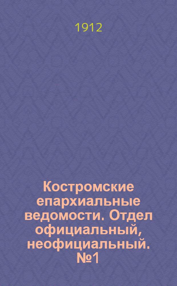 Костромские епархиальные ведомости. Отдел официальный, неофициальный. № 1 (1 января 1912 г.)