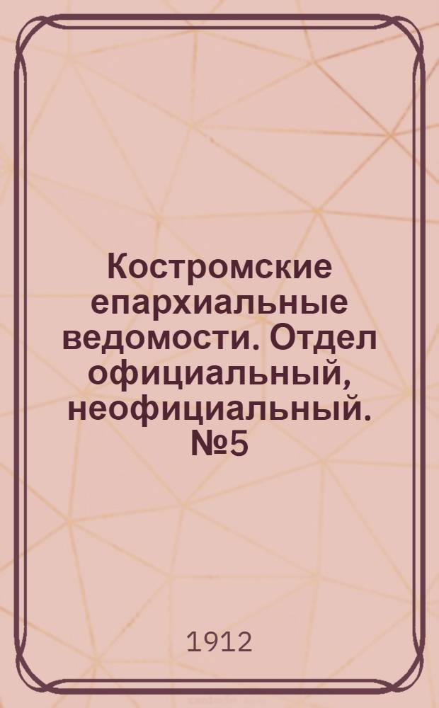 Костромские епархиальные ведомости. Отдел официальный, неофициальный. № 5 (1 марта 1912 г.)