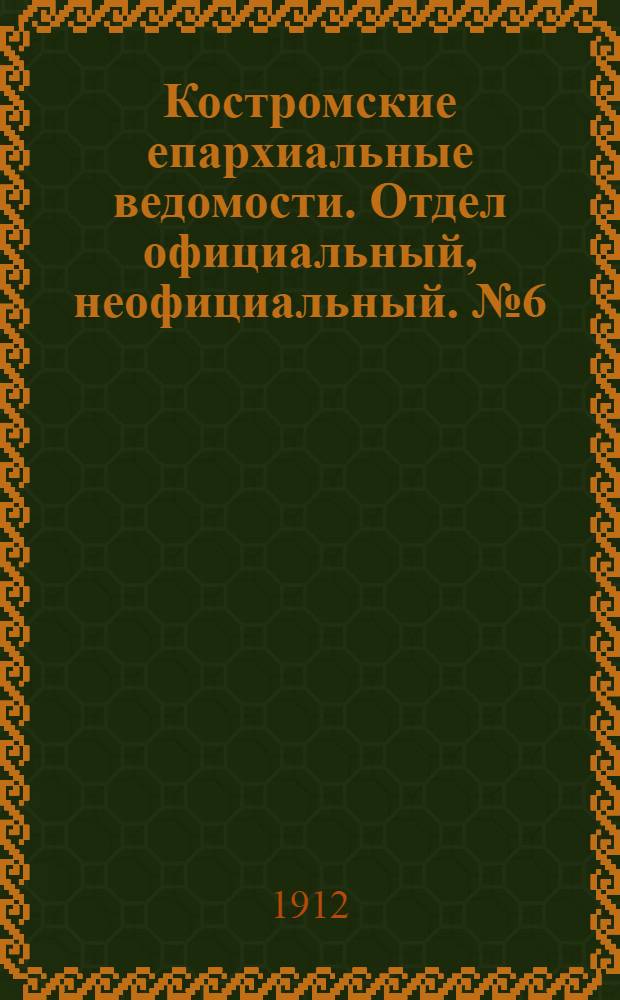 Костромские епархиальные ведомости. Отдел официальный, неофициальный. № 6 (15 марта 1912 г.)