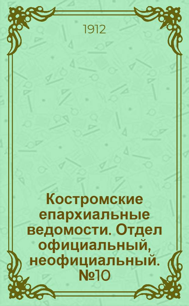 Костромские епархиальные ведомости. Отдел официальный, неофициальный. № 10 (15 мая 1912 г.)