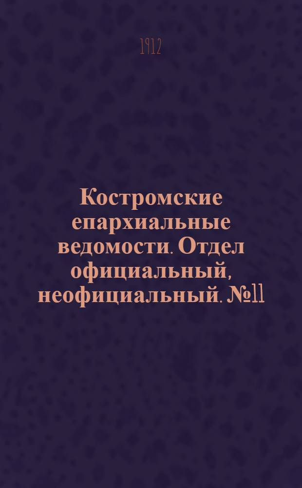 Костромские епархиальные ведомости. Отдел официальный, неофициальный. № 11 (1 июня 1912 г.)