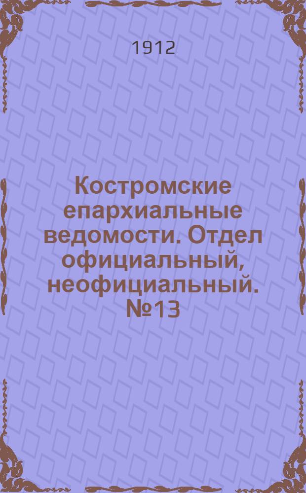 Костромские епархиальные ведомости. Отдел официальный, неофициальный. № 13 (1 июля 1912 г.)