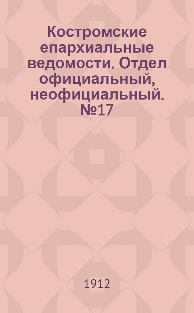 Костромские епархиальные ведомости. Отдел официальный, неофициальный. № 17 (1 сентября 1912 г.)