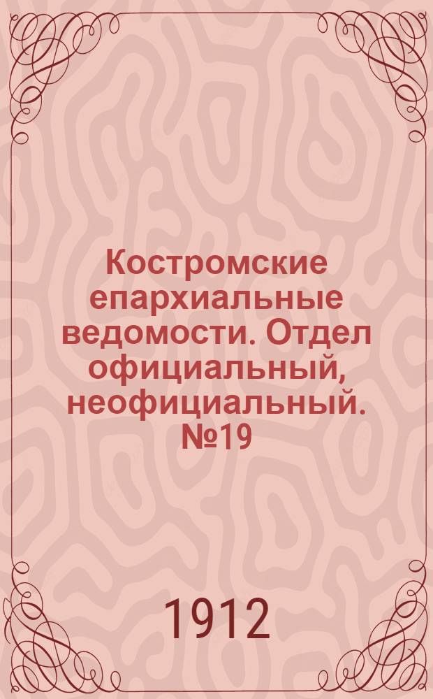 Костромские епархиальные ведомости. Отдел официальный, неофициальный. № 19 (1 октября 1912 г.)