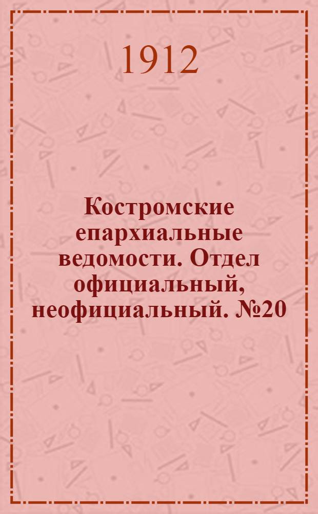 Костромские епархиальные ведомости. Отдел официальный, неофициальный. № 20 (15 октября 1912 г.)