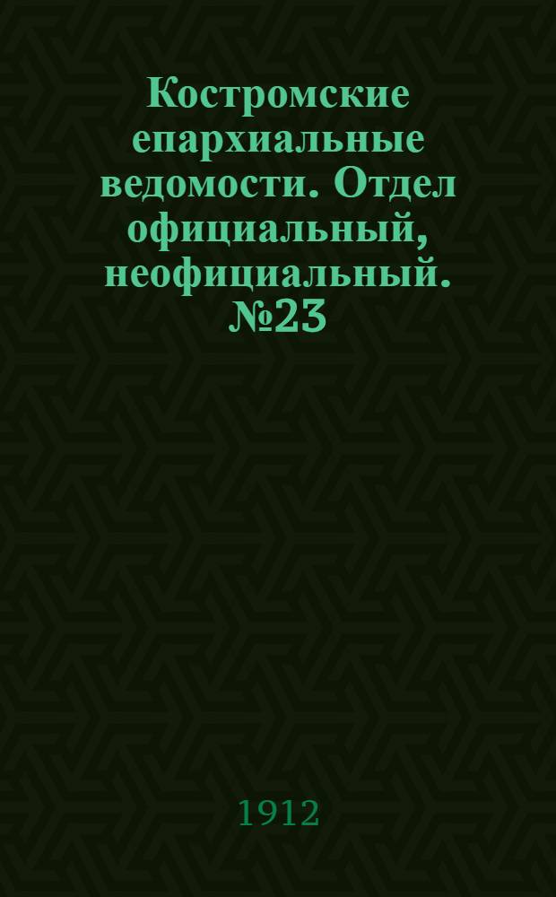 Костромские епархиальные ведомости. Отдел официальный, неофициальный. № 23 (1 декабря 1912 г.)