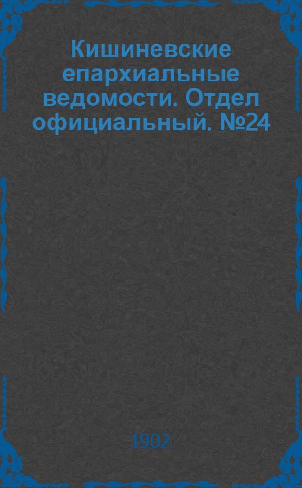 Кишиневские епархиальные ведомости. Отдел официальный. № 24 (15 декабря 1902 г.)