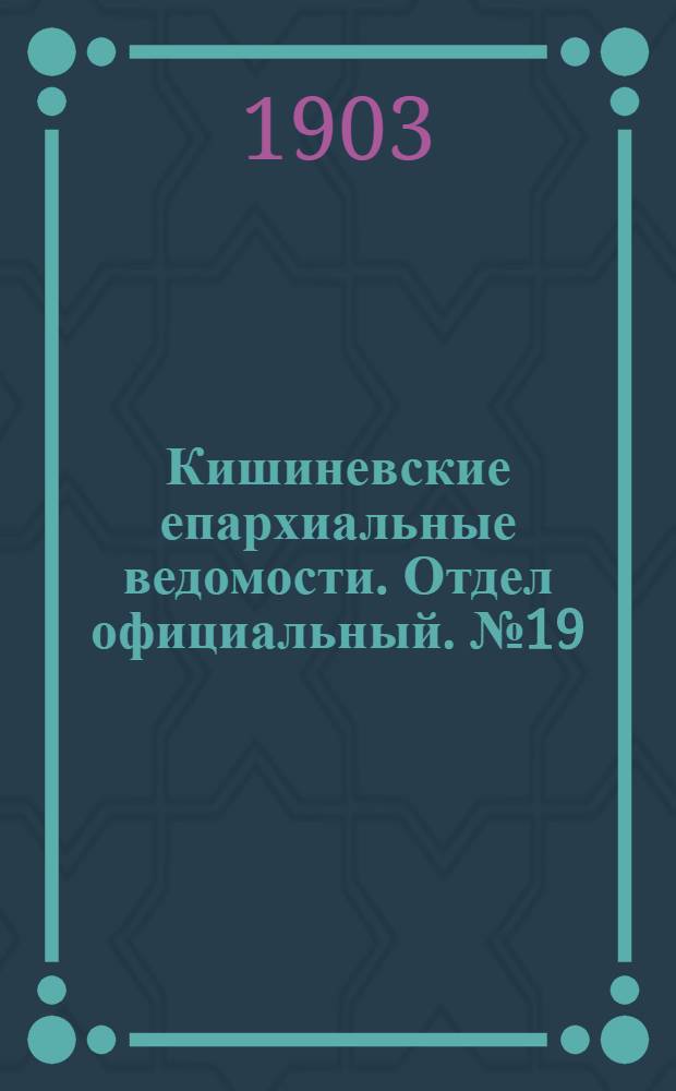 Кишиневские епархиальные ведомости. Отдел официальный. № 19 (1 октября 1903 г.)