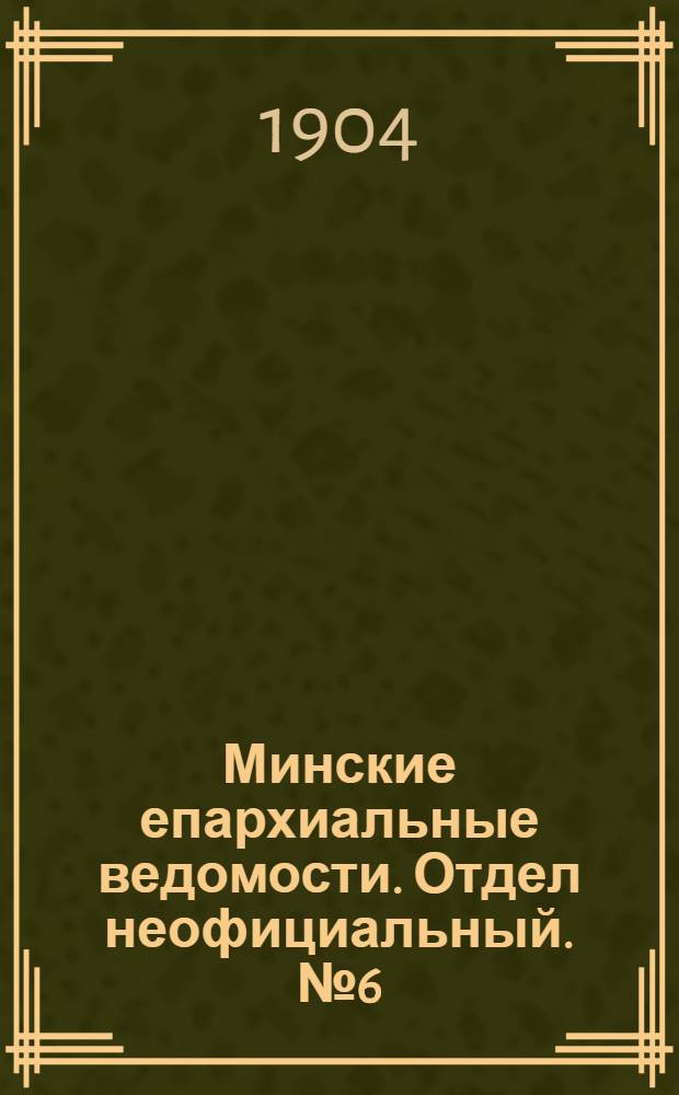 Минские епархиальные ведомости. Отдел неофициальный. № 6 (15 марта 1904 г.)