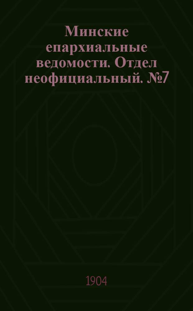 Минские епархиальные ведомости. Отдел неофициальный. № 7 (1 апреля 1904 г.)