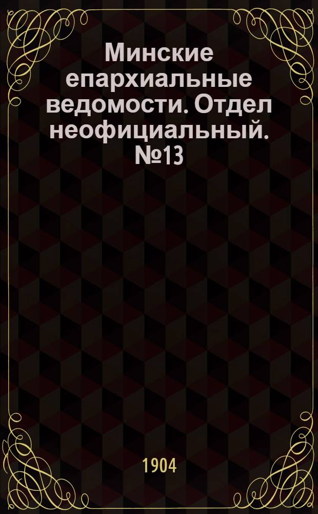 Минские епархиальные ведомости. Отдел неофициальный. № 13 (1 июля 1904 г.)