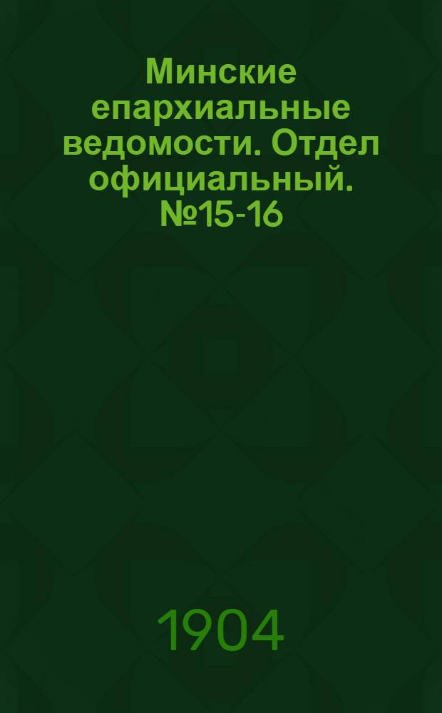 Минские епархиальные ведомости. Отдел официальный. № 15-16 (1 - 15 августа 1904 г.)