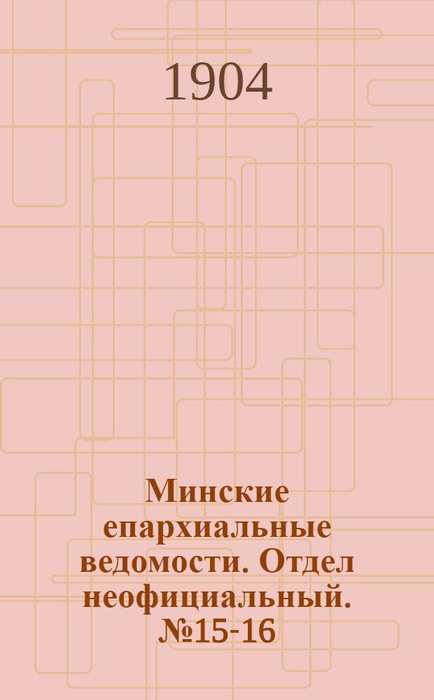 Минские епархиальные ведомости. Отдел неофициальный. № 15-16 (1 - 15 августа 1904 г.)