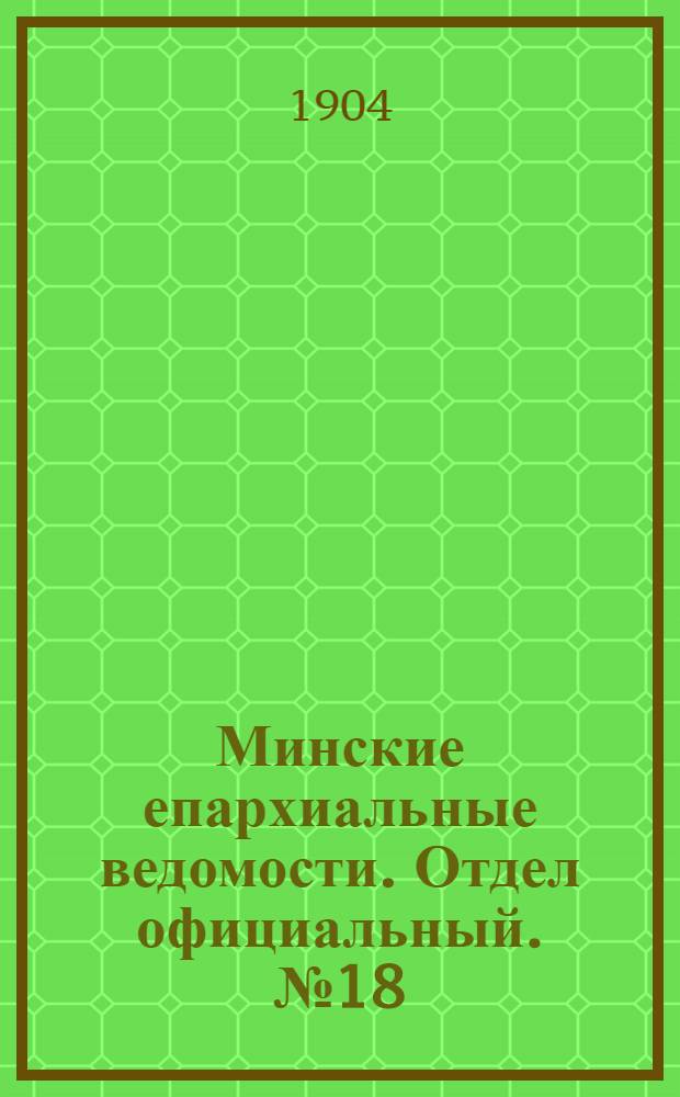 Минские епархиальные ведомости. Отдел официальный. № 18 (15 сентября 1904 г.)