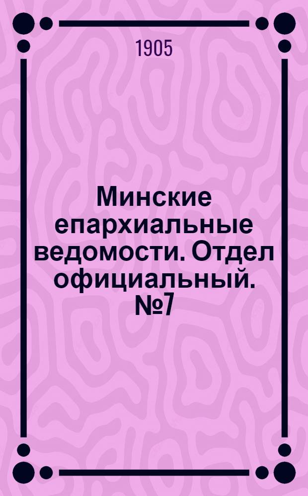 Минские епархиальные ведомости. Отдел официальный. № 7 (1 апреля 1905 г.)