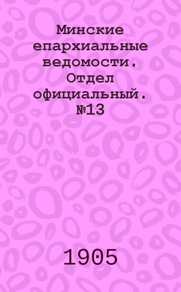 Минские епархиальные ведомости. Отдел официальный. № 13 (1 июля 1905 г.)