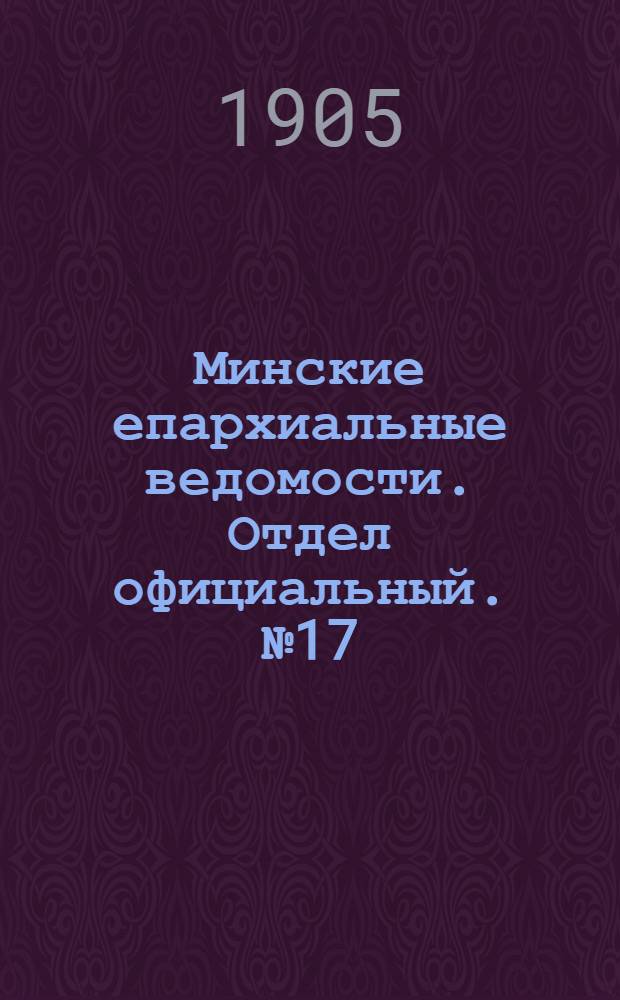 Минские епархиальные ведомости. Отдел официальный. № 17 (1 сентября 1905 г.)