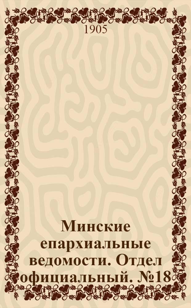 Минские епархиальные ведомости. Отдел официальный. № 18 (15 сентября 1905 г.)