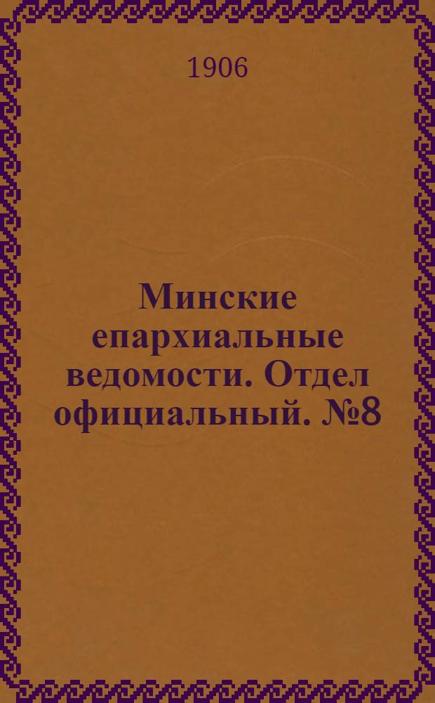 Минские епархиальные ведомости. Отдел официальный. № 8 (15 апреля 1906 г.)