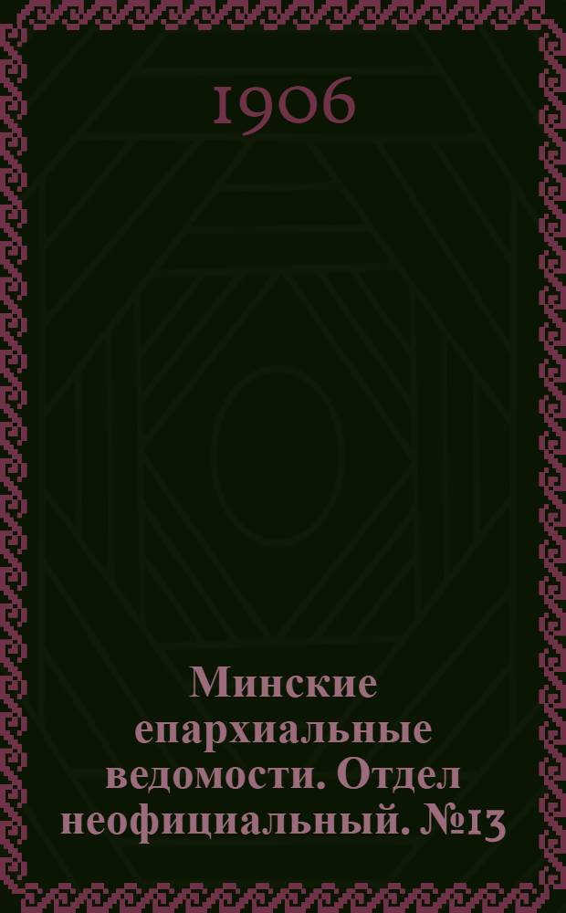 Минские епархиальные ведомости. Отдел неофициальный. № 13 (1 июля 1906 г.)