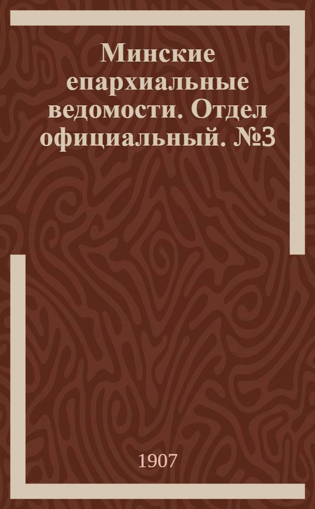 Минские епархиальные ведомости. Отдел официальный. № 3 (1 февраля 1907 г.)