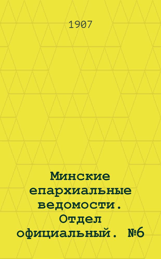 Минские епархиальные ведомости. Отдел официальный. № 6 (15 марта 1907 г.)