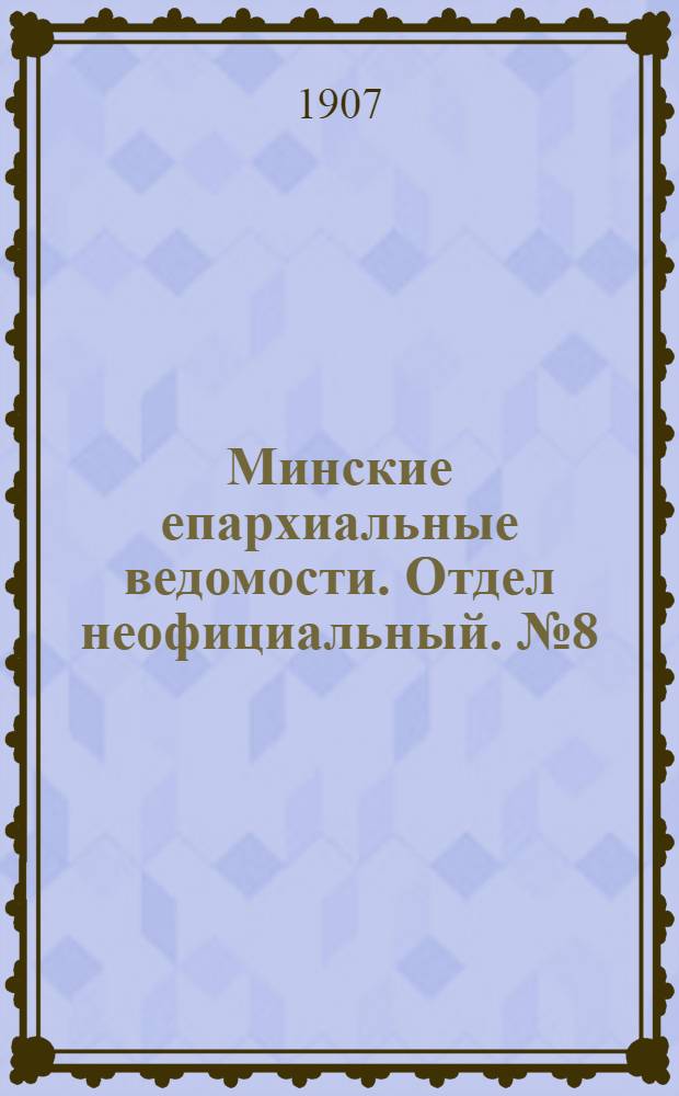 Минские епархиальные ведомости. Отдел неофициальный. № 8 (15 апреля 1907 г.)
