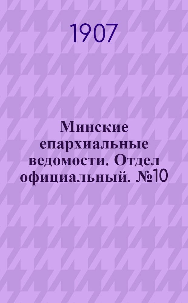 Минские епархиальные ведомости. Отдел официальный. № 10 (15 мая 1907 г.)