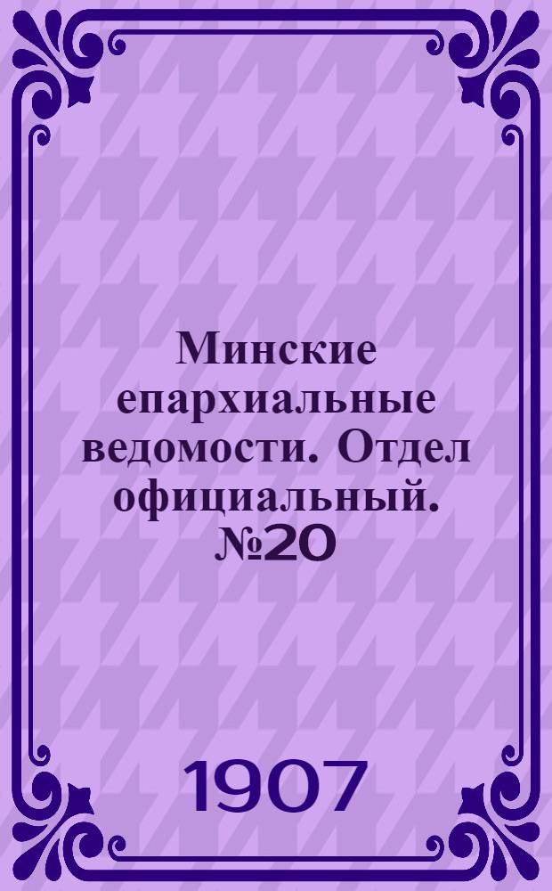 Минские епархиальные ведомости. Отдел официальный. № 20 (15 октября 1907 г.)