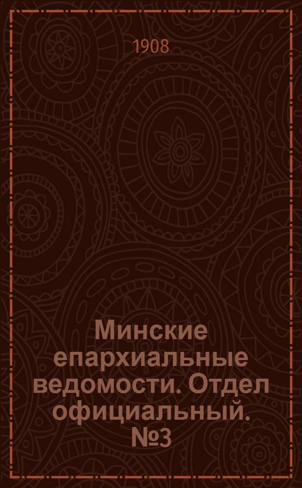 Минские епархиальные ведомости. Отдел официальный. № 3 (1 февраля 1908 г.)