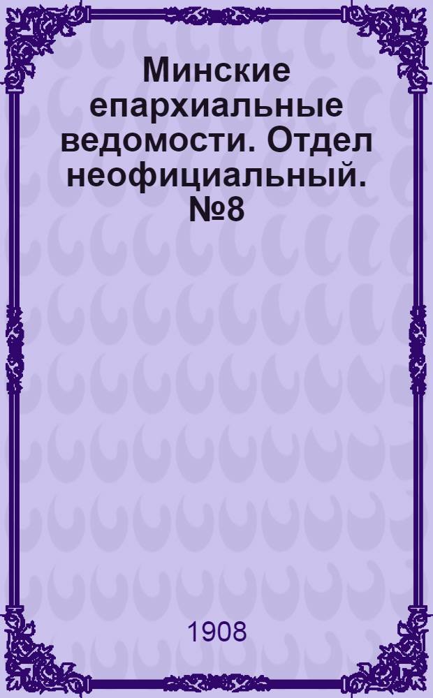 Минские епархиальные ведомости. Отдел неофициальный. № 8 (15 апреля 1908 г.)